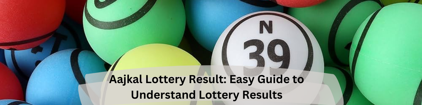 Aajkal Lottery Result: Easy Guide to Understand Lottery Results