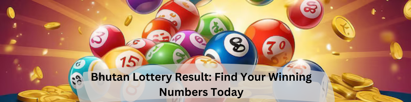 Bhutan Lottery Result: Find Your Winning Numbers Today